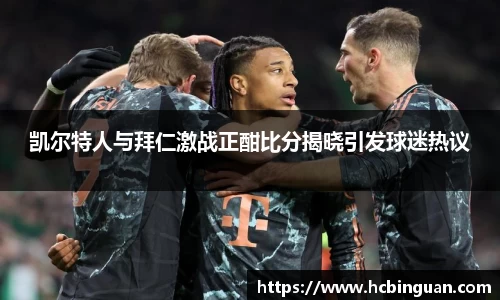 凯尔特人与拜仁激战正酣比分揭晓引发球迷热议