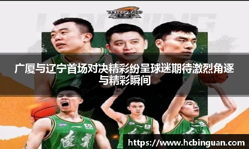 广厦与辽宁首场对决精彩纷呈球迷期待激烈角逐与精彩瞬间